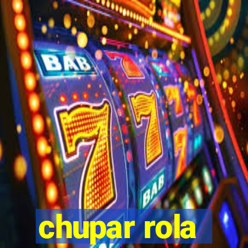 chupar rola